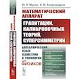 russische bücher: Мусин Ю.Р., Александров И.В. - Математический аппарат гравитации, калибровочных теорий, суперсимметрии. Алгебраический язык геометрии и типологии для физиков
