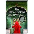 На Шелковом пути. Большое азиатское путешествие, чтобы обрести себя