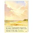 russische bücher: Елена Таткина - Как приручить пастель. Полный курс от Елены Таткиной