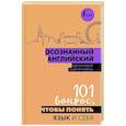 Осознанный английский. 101 вопрос, чтобы понять язык и себя