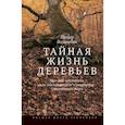 russische bücher: Вольлебен П. - Тайная жизнь деревьев. Что они чувствуют, как они общаются - открытие сокровенного мира.