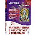 russische bücher: Волошинов А.В. - Алгебра гармонии: Единство математики и искусства, или Природа прекрасного и красота науки. Книга 3: Математика в архитектуре и живописи