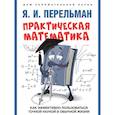 russische bücher: Перельман Я. - Практическая математика. Как эффективно пользоваться точной наукой в обычной жизни