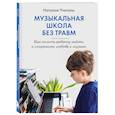 russische bücher: Учитель Н.К. - Музыкальная школа без травм. Как помочь ребенку найти и сохранить любовь к музыке