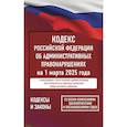 russische bücher: не указано - Кодекс Российской Федерации об административных правонарушениях на 1 марта 2025 года. Со всеми изменениями, законопроектами и постановлениями судов