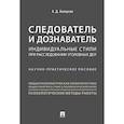 Следователь и дознаватель. Индивидуальные стили при расследовании уголовных дел. Научно-практическое пособие