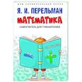 russische bücher: Сост. Перельман Я.И. - Математика: самоучитель для гуманитариев