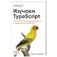 russische bücher: Джош Голдберг - Изучаем TypeScript. Улучшайте навыки веб-разработки с современным JavaScript