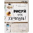 russische bücher: Анна Эгида - Рисуй как хочешь! Как начать рисовать самостоятельно и сделать это частью жизни