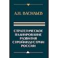 russische bücher: Васильев А.Н. - Стратегическое планирование развития стройиндустрии России: монография. 2-е изд., доп.и перераб
