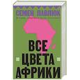russische bücher: Семен Павлюк - Все цвета Африки. История, политика и жизнь континента