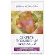 russische bücher: Усманова И.А. - Секреты повышения вибраций. Основы многомерного моделирования. Узнай все тайны и получи то, что хоче