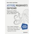 russische bücher: Кристен Керер, Калеб Кайзер - Апгрейд машинного обучения. Руководство по MLOps, LLMs и инфраструктуре ML для дата-сайентистов